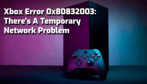 Napraw kod błędu konsoli Xbox 0x80832003: występuje tymczasowy problem z siecią